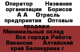 Оператор 1C › Название организации ­ Борисов А.А. › Отрасль предприятия ­ Оптовые продажи › Минимальный оклад ­ 25 000 - Все города Работа » Вакансии   . Алтайский край,Белокуриха г.